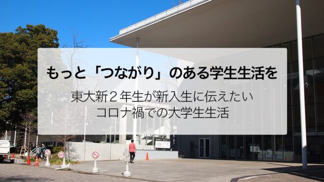 【もっと「つながり」のある学生生活を】東大新2年生が新入生に伝えたいコロナ禍での大学生生活