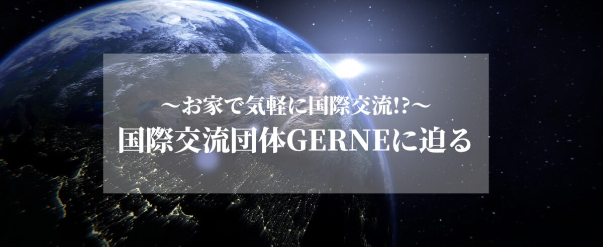 【家にいながら世界の人とおしゃべりしたいあなたへ】　オンラインを生かした国際交流団体GERNEの挑戦のサムネイル