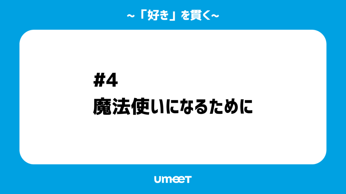 【「好き」を貫く#04】魔法使いになるためにのサムネイル