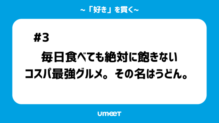 【「好き」を貫く#03】毎日食べても絶対に飽きないコスパ最強グルメ。その名はうどん。